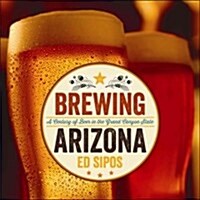 Brewing Arizona: A Century of Beer in the Grand Canyon State (Hardcover)