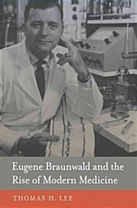 Eugene Braunwald and the Rise of Modern Medicine (Hardcover, 1st)