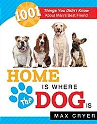 Home Is Where the Dog Is: 1001 Things You Didnt Know about Mans Best Friend (Paperback)