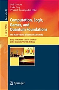 Computation, Logic, Games, and Quantum Foundations - The Many Facets of Samson Abramsky: Essays Dedicted to Samson Abramsky on the Occasion of His 60t (Paperback, 2013)