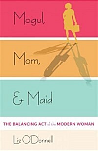 Mogul, Mom, & Maid: The Balancing Act of the Modern Woman (Hardcover)