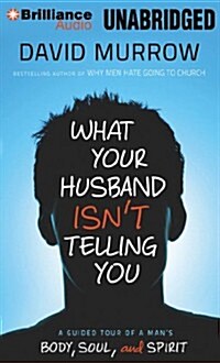 What Your Husband Isnt Telling You: A Guided Tour of a Mans Body, Soul, and Spirit (Audio CD)
