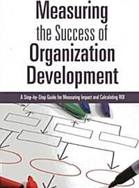 Measuring the Success of Organization Development: A Step-By-Step Guide for Measuring Impact and Calculating Roi (Paperback)