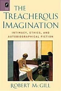 The Treacherous Imagination: Intimacy, Ethics, and Autobiographical Fiction (Hardcover)