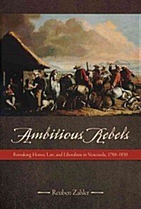 Ambitious Rebels: Remaking Honor, Law, and Liberalism in Venezuela, 1780-1850 (Paperback)