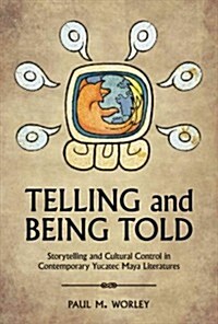Telling and Being Told: Storytelling and Cultural Control in Contemporary Yucatec Maya Literatures (Hardcover, 2)