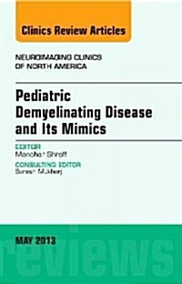 Pediatric Demyelinating Disease and Its Mimics, an Issue of Neuroimaging Clinics: Volume 23-2 (Hardcover)