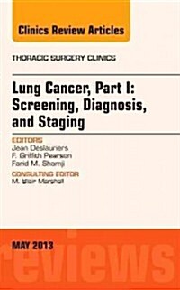 Lung Cancer, Part I: Screening, Diagnosis, and Staging, an Issue of Thoracic Surgery Clinics: Volume 23-2 (Hardcover)