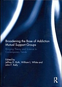 Broadening the Base of Addiction Mutual Support Groups : Bringing Theory and Science to Contemporary Trends (Hardcover)