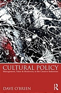 Cultural Policy : Management, Value and Modernity in the Creative Industries (Hardcover)