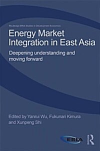 Energy Market Integration in East Asia : Deepening Understanding and Moving Forward (Hardcover)