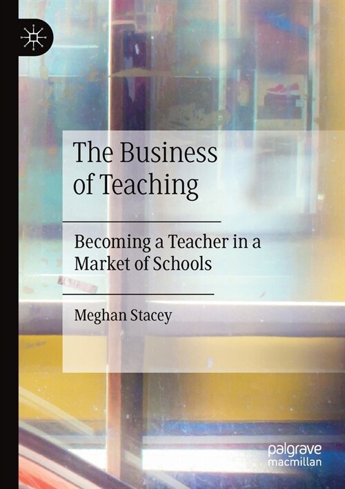 The Business of Teaching: Becoming a Teacher in a Market of Schools (Paperback, 2020)