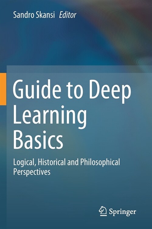 Guide to Deep Learning Basics: Logical, Historical and Philosophical Perspectives (Paperback, 2020)