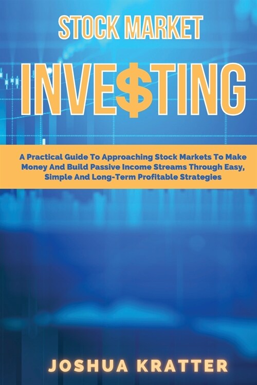 Stock Market Investing: A Practical Guide To Approaching Stock Markets To Make Money And Build Passive Income Streams Through Easy, Simple And (Paperback)