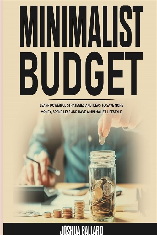 Minimalist Budget: Learn Powerful Strategies and Ideas to Save More Money, Spend Less and Have a Minimalist Lifestyle (Paperback)