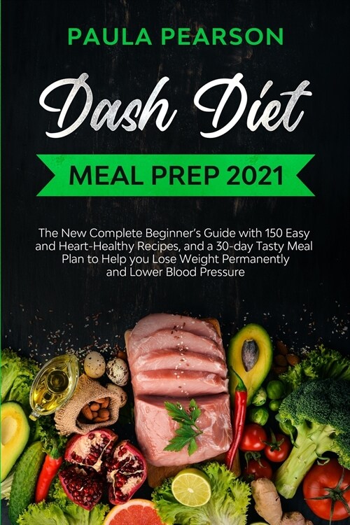 Dash diet meal prep 2021: The New Complete Beginners Guide with 150 Easy and Heart-Healthy Recipes, and a 30-day Tasty Meal Plan to Help you Lo (Paperback)