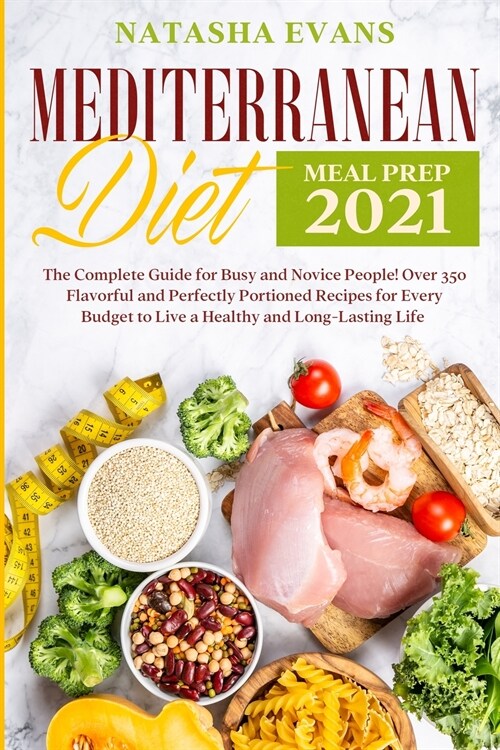 Mediterranean Diet Meal Prep 2021: The Complete Guide for Busy and Novice People! Over 350 Flavorful and Perfectly Portioned Recipes for Every Budget (Paperback)