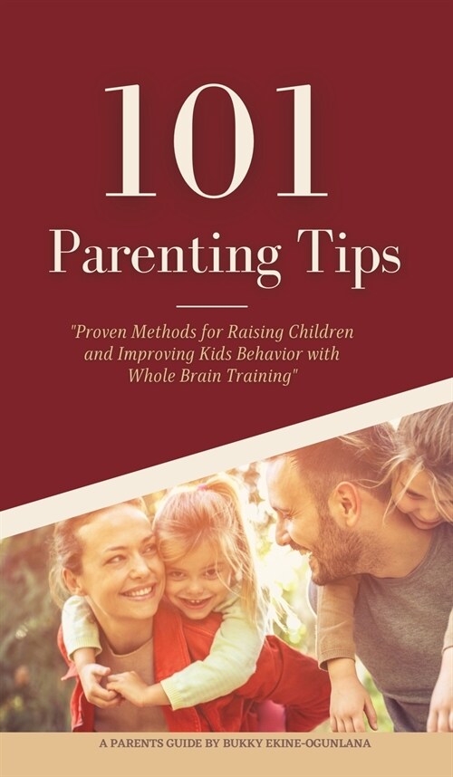101 Parenting Tips: Proven Methods for Raising Children and Improving Kids Behavior with Whole Brain Training (Hardcover)