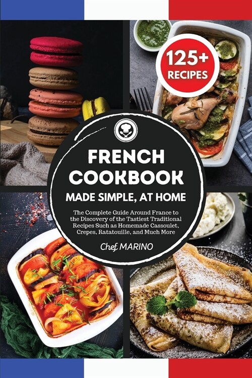 FRENCH COOKBOOK Made Simple, at Home The Complete Guide Around France to the Discovery of the Tastiest Traditional Recipes Such as Homemade Cassoulet, (Paperback)