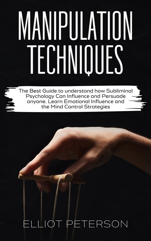 Manipulation Techniques: The Best Guide to understand how Subliminal Psychology Can Influence and Persuade anyone. Learn Emotional Influence an (Hardcover)