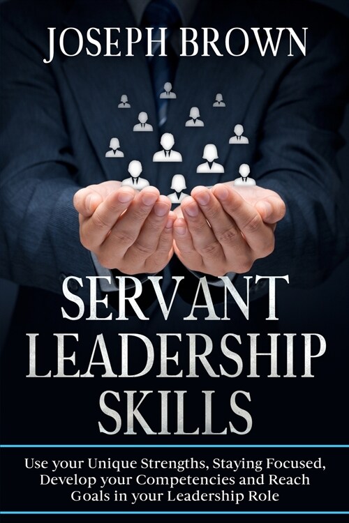 Servant Leadership Skills: Use your Unique Strenghts, Staying Focused, Develop your Competencies and Reach Goals in your Leadership Role (Paperback)