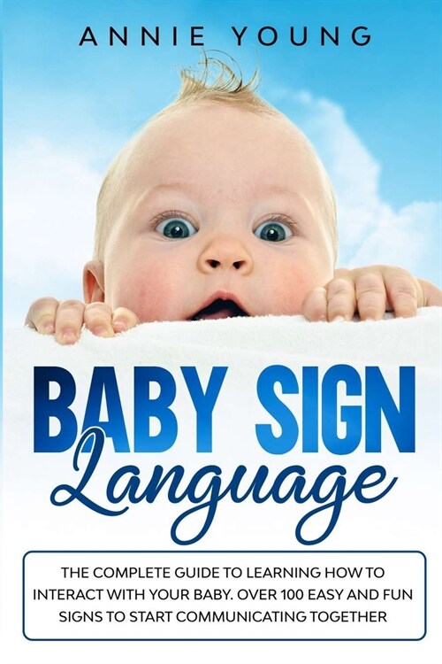 Baby Sign Language: The Complete Guide to Learning How to Interact with Your baby. Over 100 Easy and Fun Signs to Start Communicating Toge (Paperback)