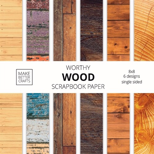 Worthy Wood Scrapbook Paper: 8x8 Designer Wood Grain Patterns for Decorative Art, DIY Projects, Homemade Crafts, Cool Art Ideas (Paperback)