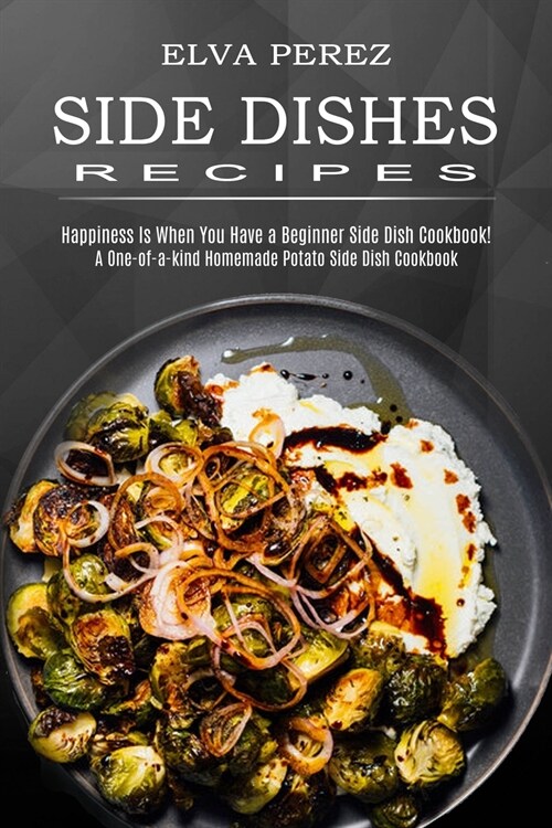 Side Dish Recipes: A One-of-a-kind Homemade Potato Side Dish Cookbook (Happiness Is When You Have a Beginner Side Dish Cookbook!) (Paperback)