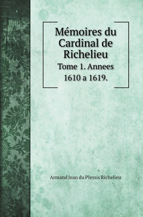 M?oires du Cardinal de Richelieu: Tome 1. Annees 1610 a 1619. (Hardcover)