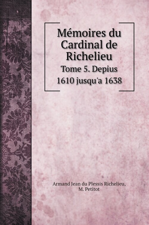 M?oires du Cardinal de Richelieu: Tome 5. Depius 1610 jusqua 1638 (Hardcover)