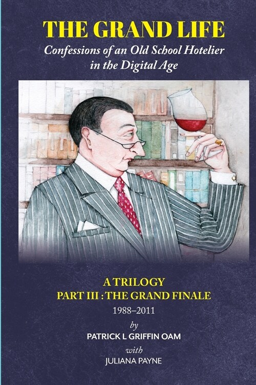 The Grand Life: Confessions of an Old School Hotelier in the Digital Age: A TRILOGY - Part III: The Grand Finale 1988-2011 (Paperback)