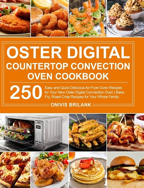 Oster Digital Countertop Convection Oven Cookbook: 250 Easy and Quick Delicious Air Fryer Oven Recipes for Your New Oster Digital Convection Oven Bake (Hardcover)