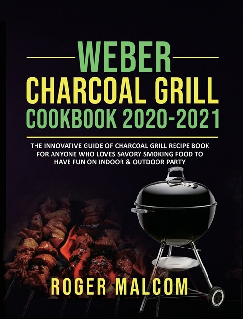 Weber Charcoal Grill Cookbook 2020-2021: The Innovative Guide of Charcoal Grill Recipe Book for Anyone Who Loves Savory Smoking Food to Have Fun on In (Hardcover)