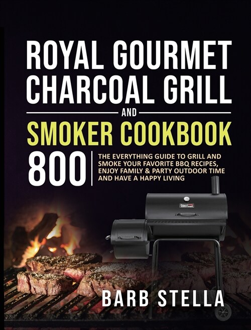 Royal Gourmet Charcoal Grill & Smoker Cookbook 800: The Everything Guide to Grill and Smoke Your Favorite BBQ Recipes, Enjoy Family & Party Outdoor Ti (Hardcover)