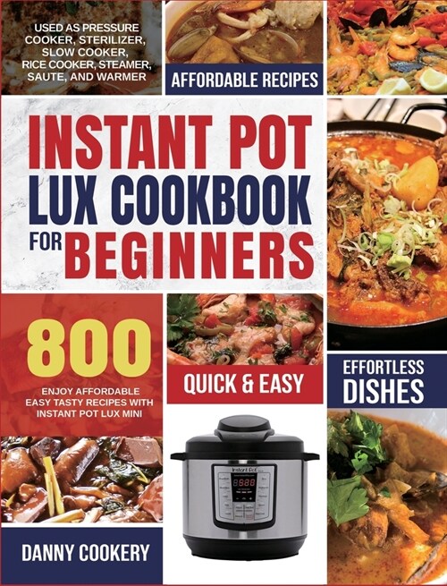 Instant Pot Lux Cookbook for Beginners: Enjoy Affordable Easy Tasty Recipes With Instant Pot Lux Mini Used As Pressure Cooker, Sterilizer, Slow Cooker (Hardcover)