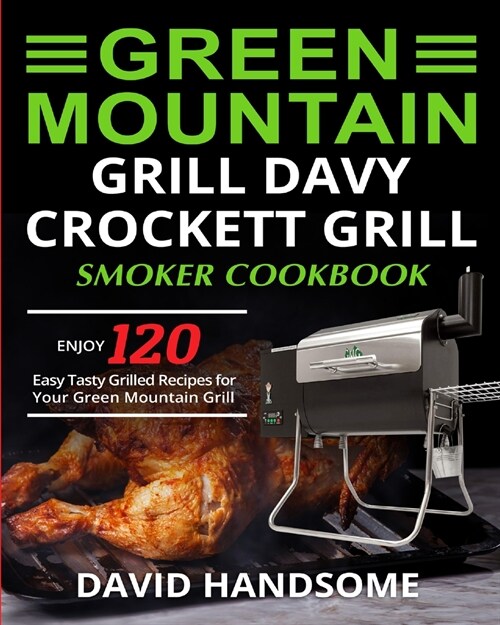 Green Mountain Grill Davy Crockett Grill/Smoker Cookbook: Enjoy 120 Easy Tasty Grilled Recipes for Your Green Mountain Grill (Paperback)