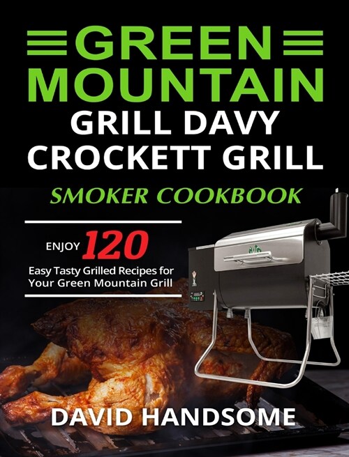 Green Mountain Grill Davy Crockett Grill/Smoker Cookbook: Enjoy 120 Easy Tasty Grilled Recipes for Your Green Mountain Grill (Hardcover)