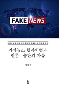 가짜뉴스 형사처벌과 언론·출판의 자유 : 허위사실 표현에 대한 형사적 규제와 그 헌법적 한계