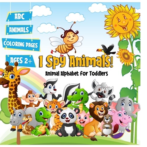 I Spy Animals! Animal Alphabet for Toddlers: A Fun Educational Guessing Activity Game Book for Boys, Girls and Kids Ages 2,3, 4 Years Old - Perfect Be (Paperback)