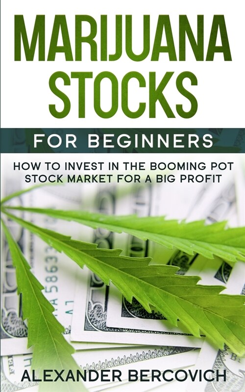 Marijuana Stocks for Beginners: How to Invest in the Booming Pot Stock Market for a Big Profit (Paperback)