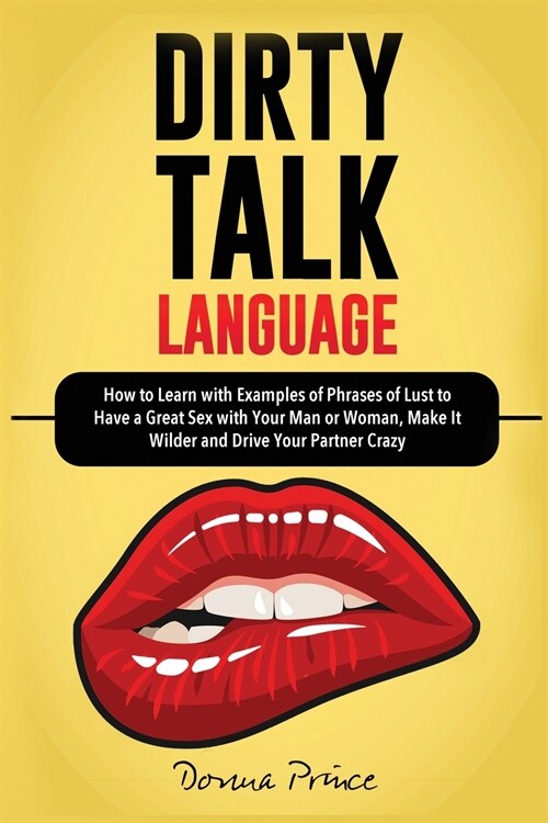Dirty Talk Language: How to Learn with Examples of Phrases of Lust to Have a Great Sex with Your Man or Woman, Make it Wilder and Drive You (Paperback)