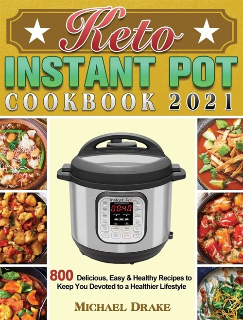 Keto Instant Pot Cookbook 2021: 800 Delicious, Easy & Healthy Recipes to Keep You Devoted to a Healthier Lifestyle (Hardcover)