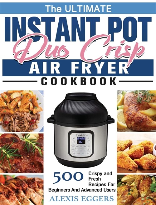 The Ultimate Instant Pot Duo Crisp Air Fryer Cookbook: 500 Crispy and Fresh Recipes For Beginners And Advanced Users (Hardcover)