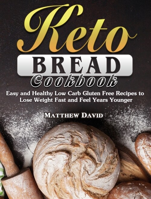 Keto Bread Cookbook: Easy and Healthy Low Carb Gluten Free Recipes to Lose Weight Fast and Feel Years Younger (Hardcover)