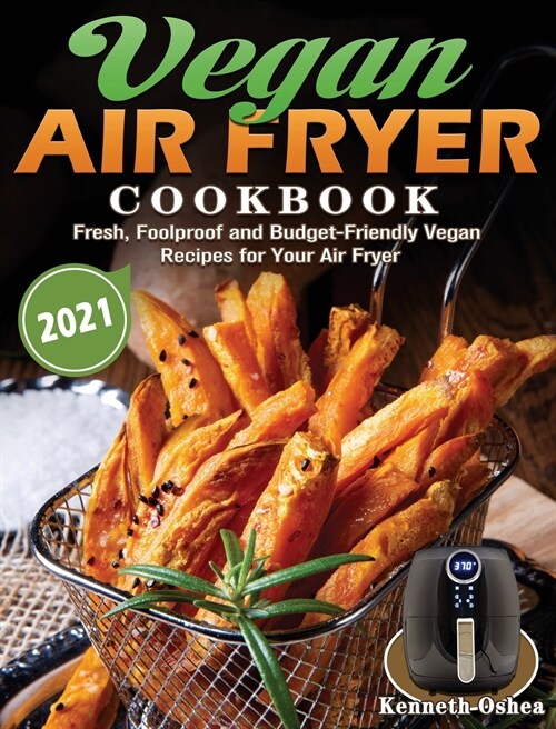 Vegan Air Fryer Cookbook 2021: Fresh, Foolproof and Budget-Friendly Vegan Recipes for Your Air Fryer (Hardcover)