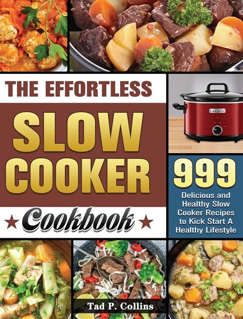 The Effortless Slow Cooker Cookbook: 999 Delicious and Healthy Slow Cooker Recipes to Kick Start A Healthy Lifestyle (Hardcover)