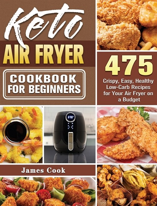 Keto Air Fryer Cookbook for Beginners: 475 Crispy, Easy, Healthy Low-Carb Recipes for Your Air Fryer on a Budget (Hardcover)