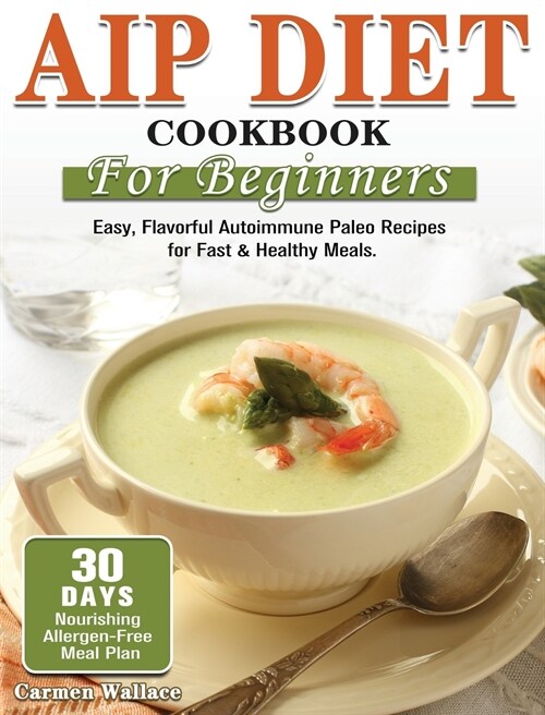 AIP Diet Cookbook For Beginners: Easy, Flavorful Autoimmune Paleo Recipes for Fast & Healthy Meals. (30-Day Nourishing Allergen-Free Meal Plan) (Hardcover)