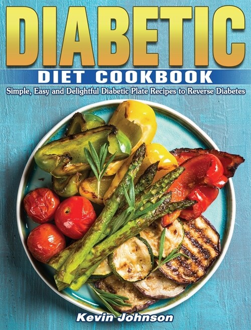 Diabetic Diet Cookbook: Simple, Easy and Delightful Diabetic Plate Recipes to Reverse Diabetes (Hardcover)
