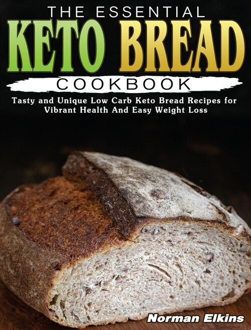 The Essential Keto Bread Cookbook: Tasty and Unique Low Carb Keto Bread Recipes for Vibrant Health And Easy Weight Loss (Hardcover)